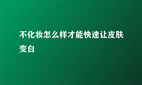 不化妆怎么样才能快速让皮肤变白