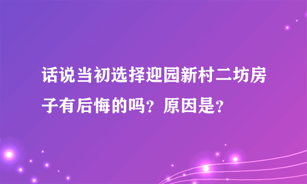 话说当初选择迎园新村二坊房子有后悔的吗？原因是？