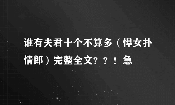 谁有夫君十个不算多（悍女扑情郎）完整全文？？！急