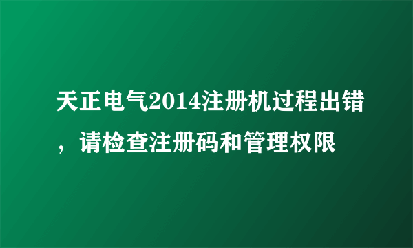 天正电气2014注册机过程出错，请检查注册码和管理权限