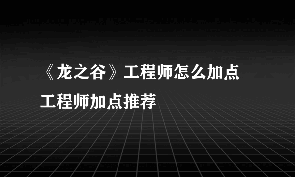 《龙之谷》工程师怎么加点 工程师加点推荐