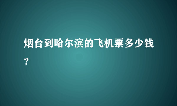 烟台到哈尔滨的飞机票多少钱？