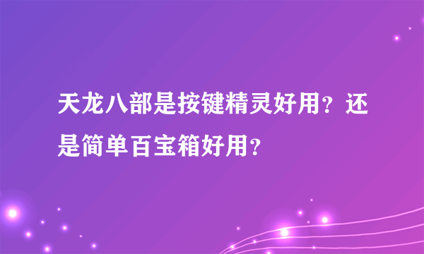 天龙八部是按键精灵好用？还是简单百宝箱好用？