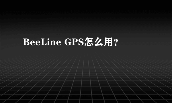 BeeLine GPS怎么用？