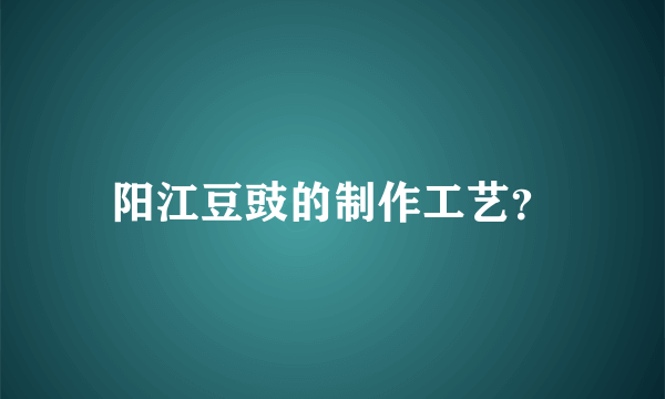 阳江豆豉的制作工艺？