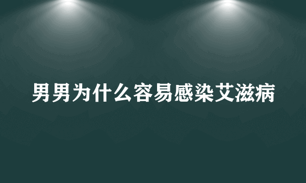 男男为什么容易感染艾滋病