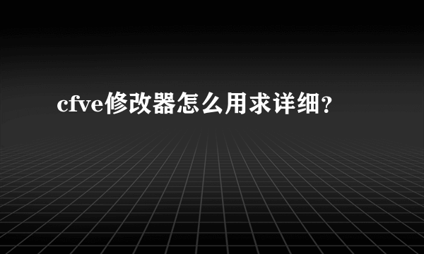 cfve修改器怎么用求详细？