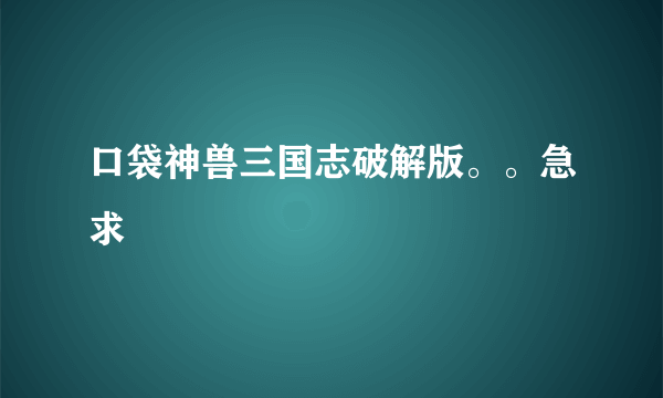 口袋神兽三国志破解版。。急求