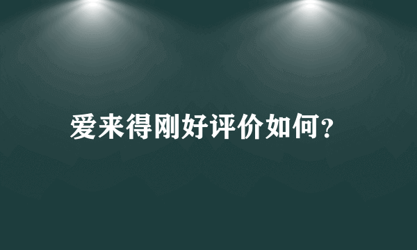 爱来得刚好评价如何？