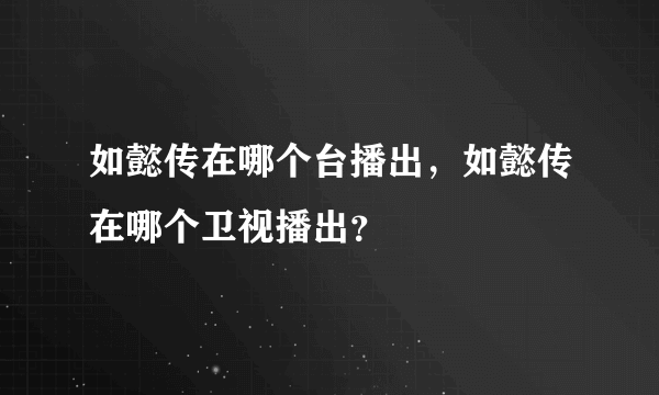 如懿传在哪个台播出，如懿传在哪个卫视播出？