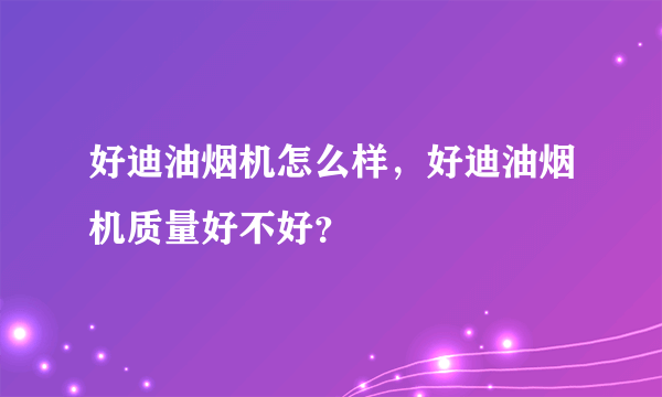 好迪油烟机怎么样，好迪油烟机质量好不好？