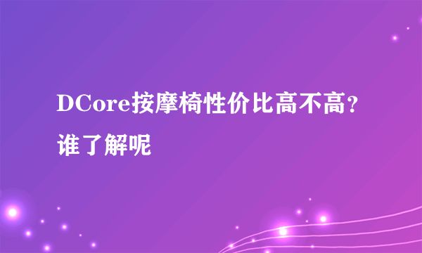 DCore按摩椅性价比高不高？谁了解呢