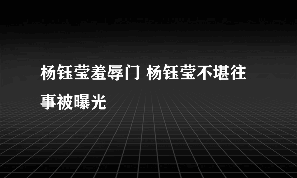 杨钰莹羞辱门 杨钰莹不堪往事被曝光