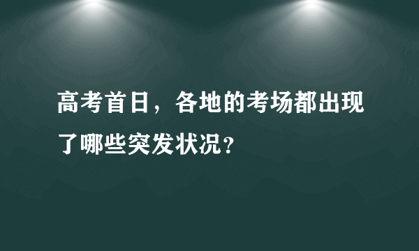 高考首日，各地的考场都出现了哪些突发状况？