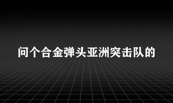 问个合金弹头亚洲突击队的