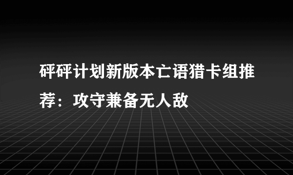 砰砰计划新版本亡语猎卡组推荐：攻守兼备无人敌