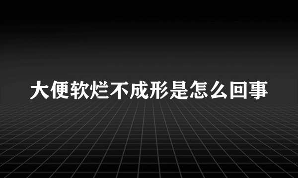 大便软烂不成形是怎么回事