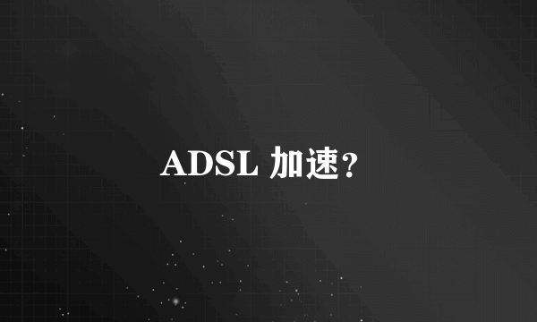 ADSL 加速？