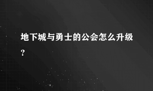 地下城与勇士的公会怎么升级？