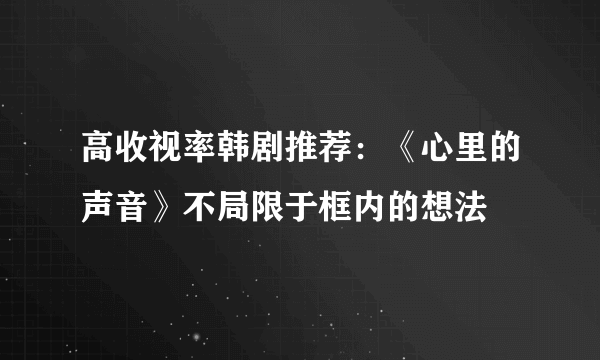 高收视率韩剧推荐：《心里的声音》不局限于框内的想法