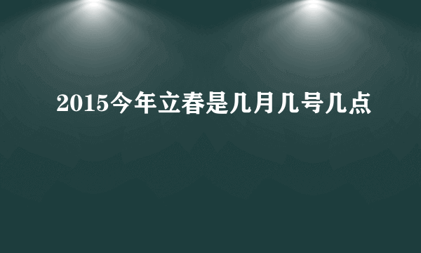 2015今年立春是几月几号几点