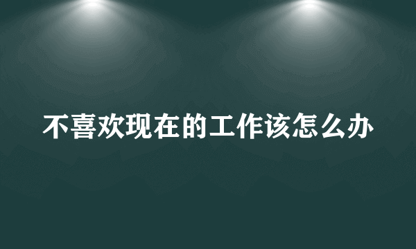 不喜欢现在的工作该怎么办