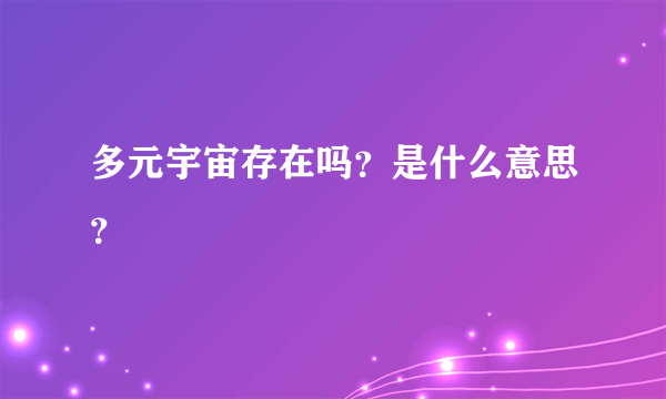 多元宇宙存在吗？是什么意思？