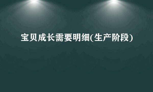 宝贝成长需要明细(生产阶段)