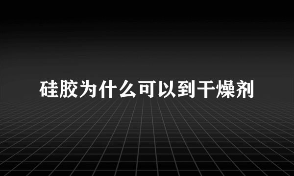 硅胶为什么可以到干燥剂