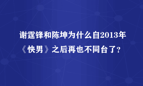 谢霆锋和陈坤为什么自2013年《快男》之后再也不同台了？