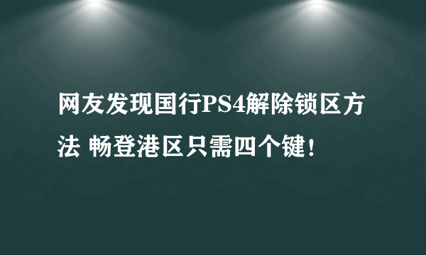 网友发现国行PS4解除锁区方法 畅登港区只需四个键！