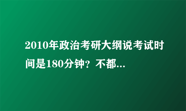 2010年政治考研大纲说考试时间是180分钟？不都是两个小时吗？