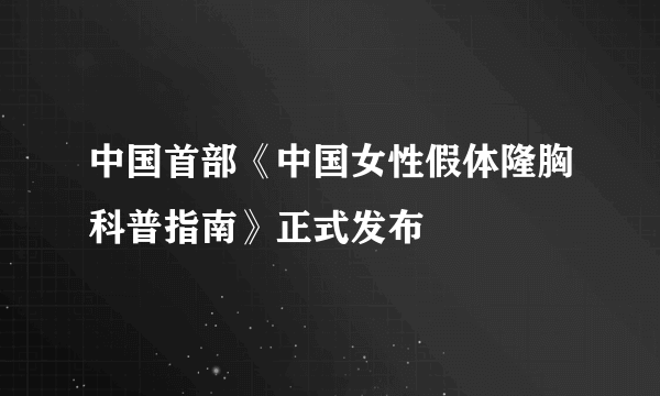 中国首部《中国女性假体隆胸科普指南》正式发布