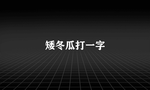 矮冬瓜打一字