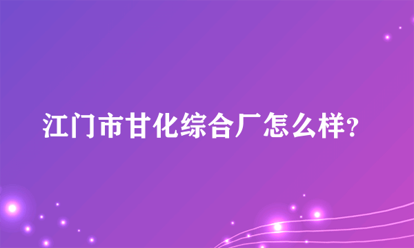 江门市甘化综合厂怎么样？