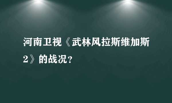 河南卫视《武林风拉斯维加斯2》的战况？