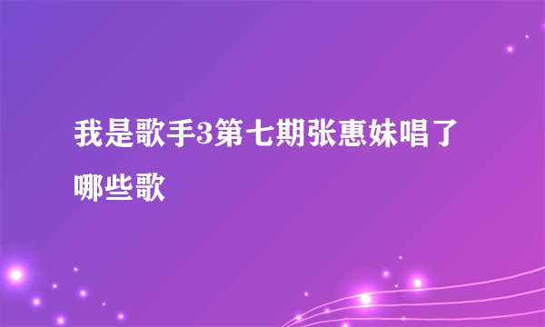 我是歌手3第七期张惠妹唱了哪些歌