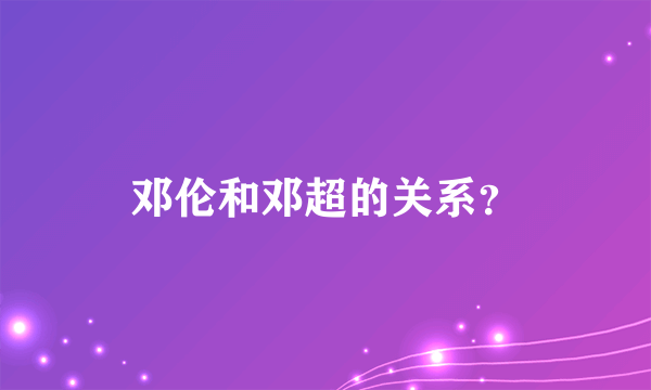 邓伦和邓超的关系？