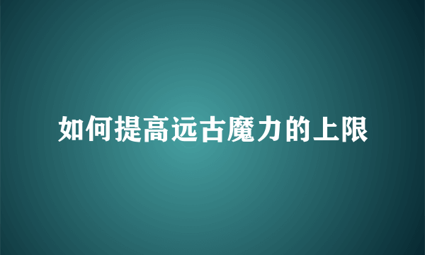 如何提高远古魔力的上限