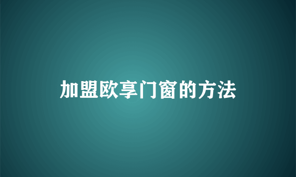 加盟欧享门窗的方法