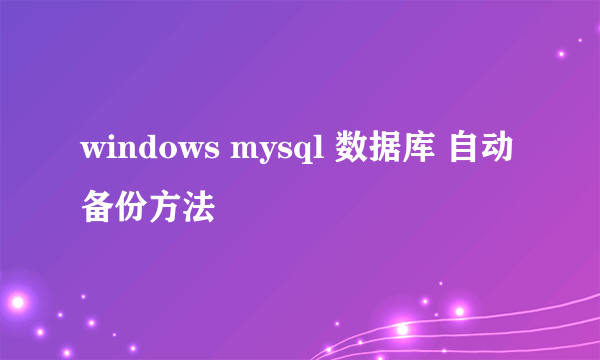 windows mysql 数据库 自动备份方法