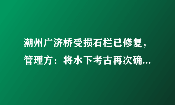 潮州广济桥受损石栏已修复，管理方：将水下考古再次确认安全性, 你怎么看？