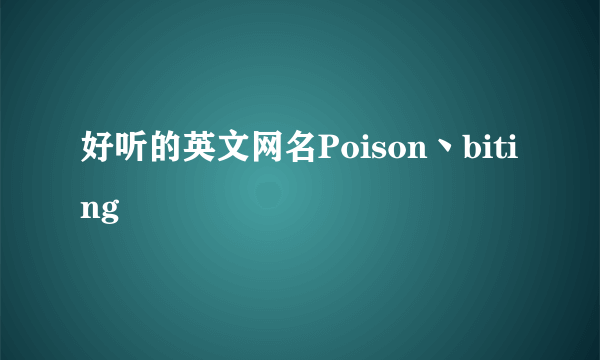 好听的英文网名Poison丶biting