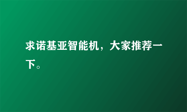 求诺基亚智能机，大家推荐一下。