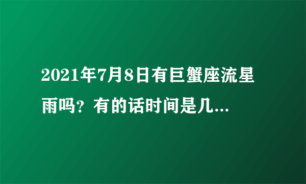 2021年7月8日有巨蟹座流星雨吗？有的话时间是几点几分？