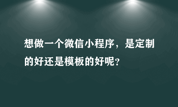 想做一个微信小程序，是定制的好还是模板的好呢？