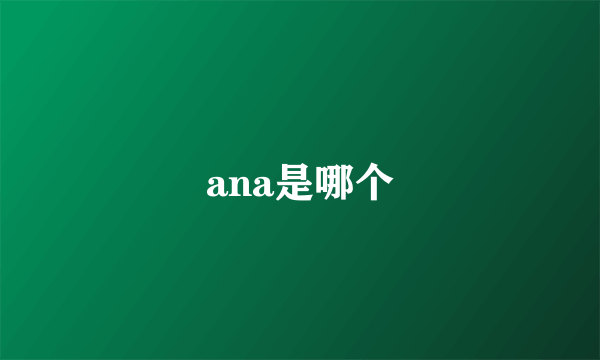 ana是哪个