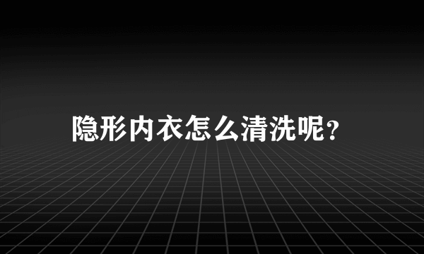 隐形内衣怎么清洗呢？