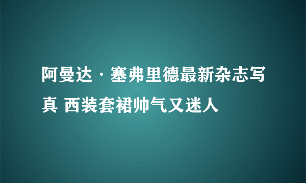 阿曼达·塞弗里德最新杂志写真 西装套裙帅气又迷人