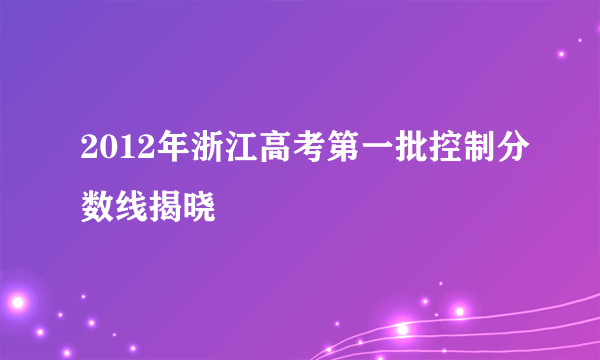 2012年浙江高考第一批控制分数线揭晓